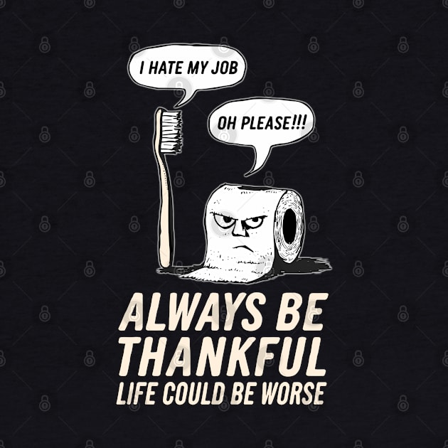 Funny Always Be Thankful, Life Could Be Worse Design by TF Brands